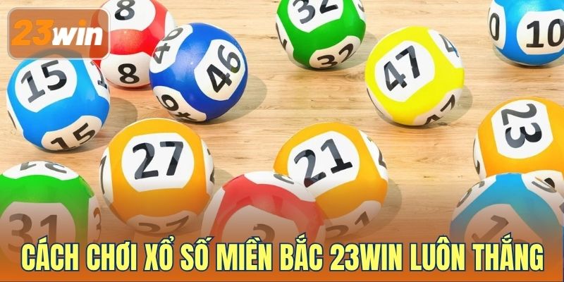 Cách chơi xổ số miền bắc 23WIN luôn thắng